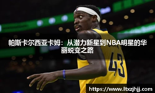 帕斯卡尔西亚卡姆：从潜力新星到NBA明星的华丽蜕变之路