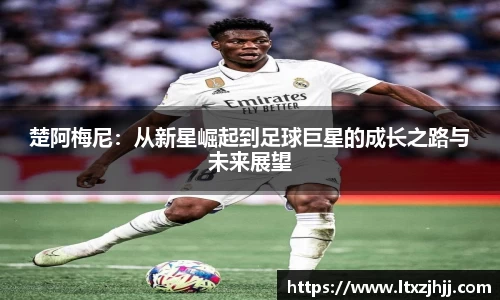 楚阿梅尼：从新星崛起到足球巨星的成长之路与未来展望
